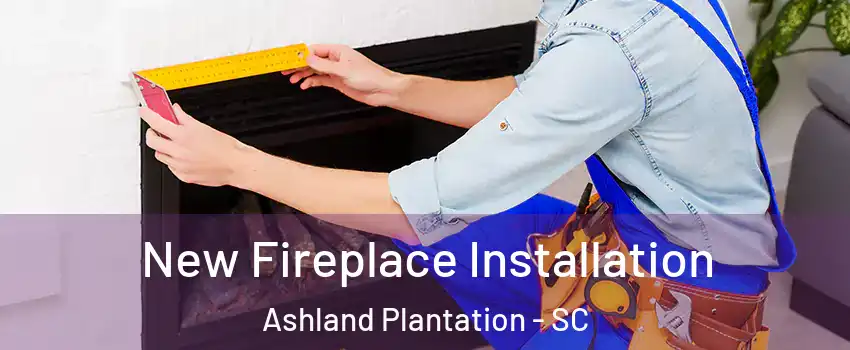 New Fireplace Installation Ashland Plantation - SC