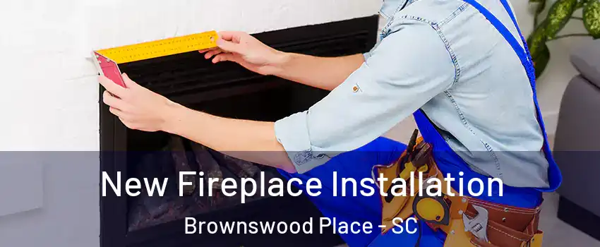 New Fireplace Installation Brownswood Place - SC