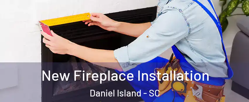 New Fireplace Installation Daniel Island - SC