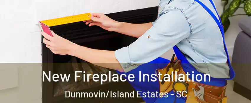 New Fireplace Installation Dunmovin/Island Estates - SC