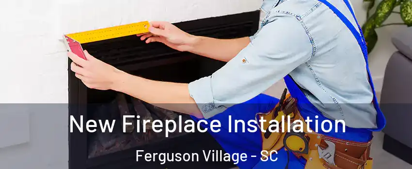 New Fireplace Installation Ferguson Village - SC