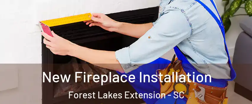 New Fireplace Installation Forest Lakes Extension - SC