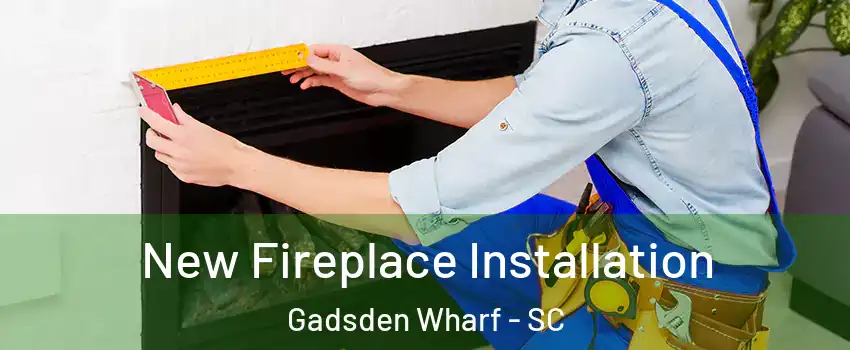 New Fireplace Installation Gadsden Wharf - SC