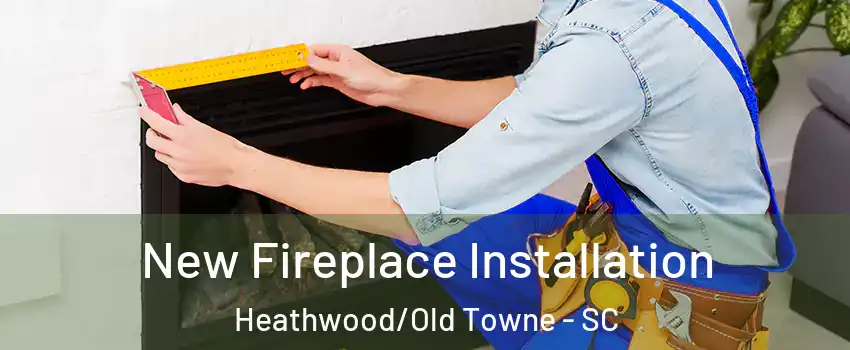 New Fireplace Installation Heathwood/Old Towne - SC