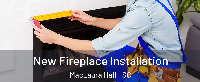 New Fireplace Installation MacLaura Hall - SC