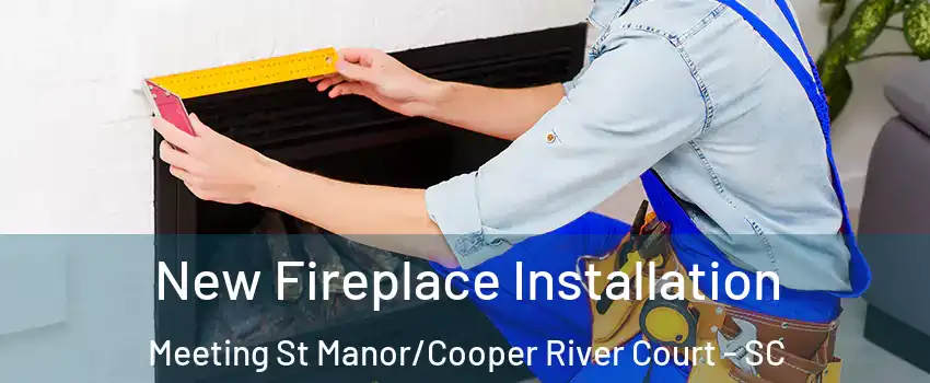 New Fireplace Installation Meeting St Manor/Cooper River Court - SC