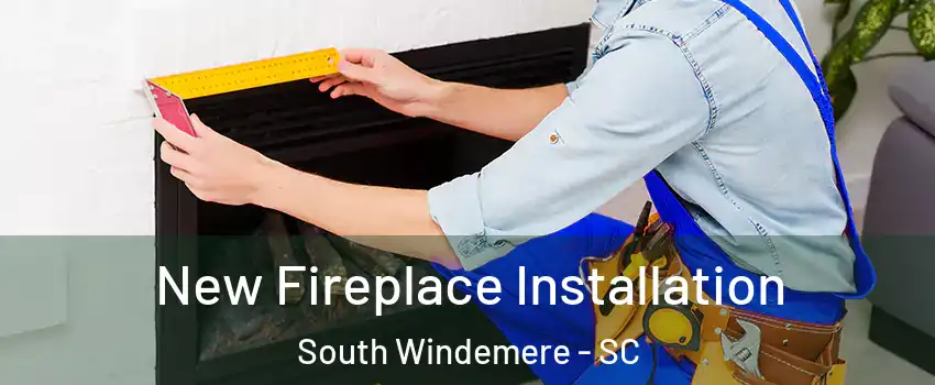 New Fireplace Installation South Windemere - SC