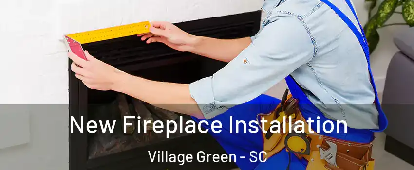 New Fireplace Installation Village Green - SC