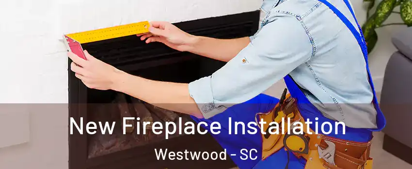 New Fireplace Installation Westwood - SC