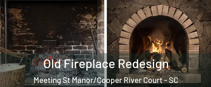 Old Fireplace Redesign Meeting St Manor/Cooper River Court - SC