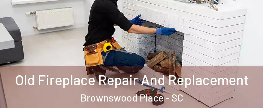 Old Fireplace Repair And Replacement Brownswood Place - SC