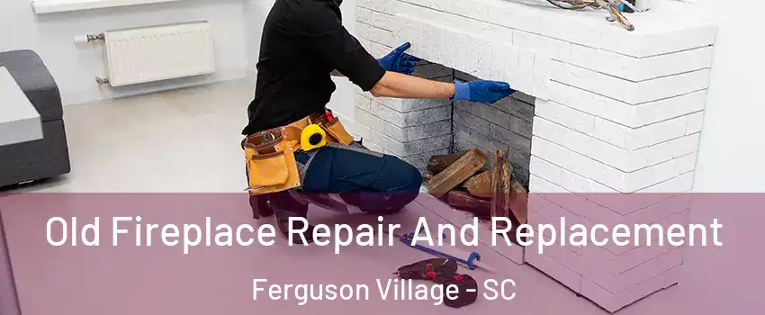 Old Fireplace Repair And Replacement Ferguson Village - SC