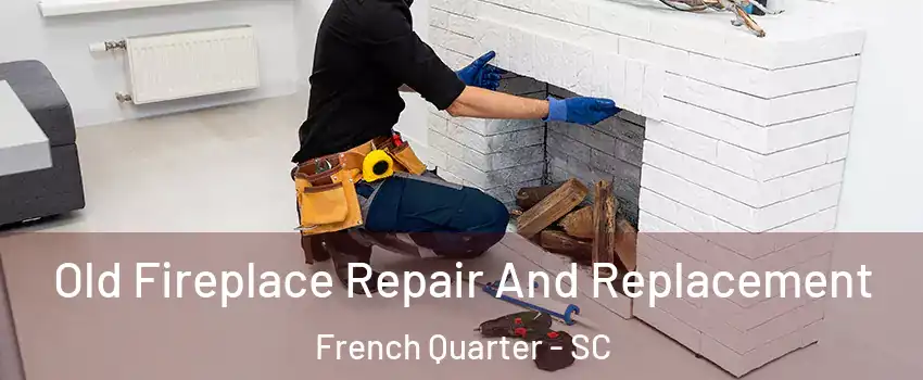 Old Fireplace Repair And Replacement French Quarter - SC