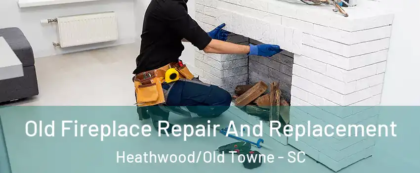 Old Fireplace Repair And Replacement Heathwood/Old Towne - SC