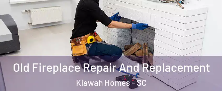 Old Fireplace Repair And Replacement Kiawah Homes - SC