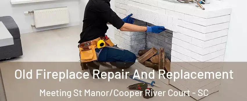 Old Fireplace Repair And Replacement Meeting St Manor/Cooper River Court - SC