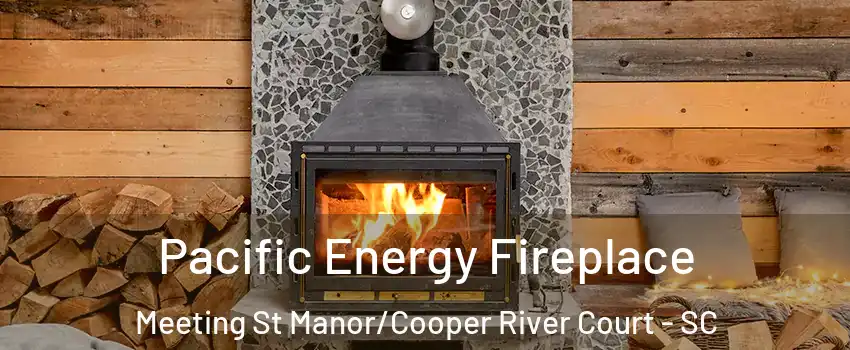 Pacific Energy Fireplace Meeting St Manor/Cooper River Court - SC