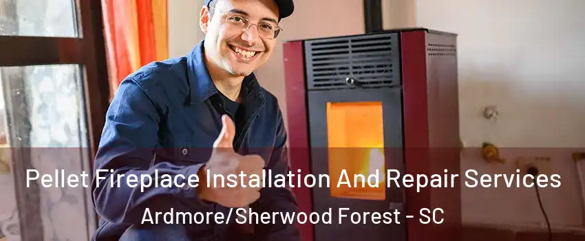 Pellet Fireplace Installation And Repair Services Ardmore/Sherwood Forest - SC