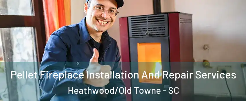 Pellet Fireplace Installation And Repair Services Heathwood/Old Towne - SC