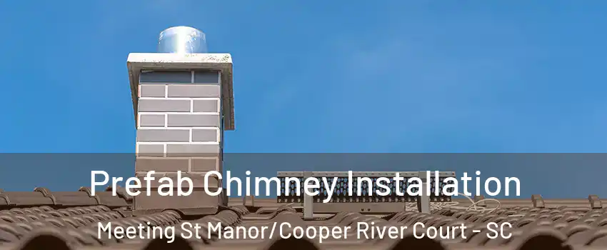 Prefab Chimney Installation Meeting St Manor/Cooper River Court - SC