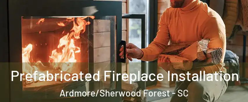 Prefabricated Fireplace Installation Ardmore/Sherwood Forest - SC