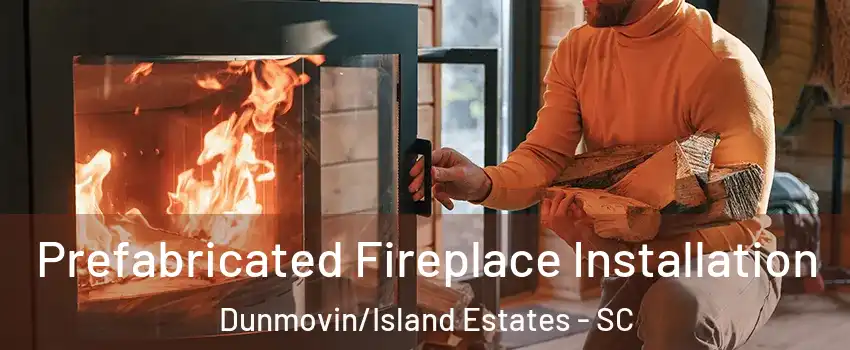 Prefabricated Fireplace Installation Dunmovin/Island Estates - SC