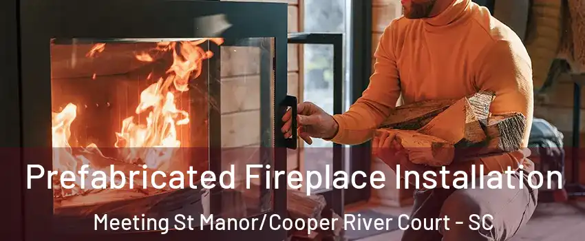 Prefabricated Fireplace Installation Meeting St Manor/Cooper River Court - SC