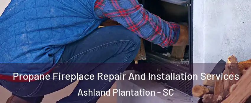 Propane Fireplace Repair And Installation Services Ashland Plantation - SC