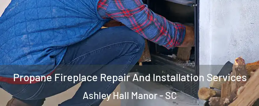 Propane Fireplace Repair And Installation Services Ashley Hall Manor - SC