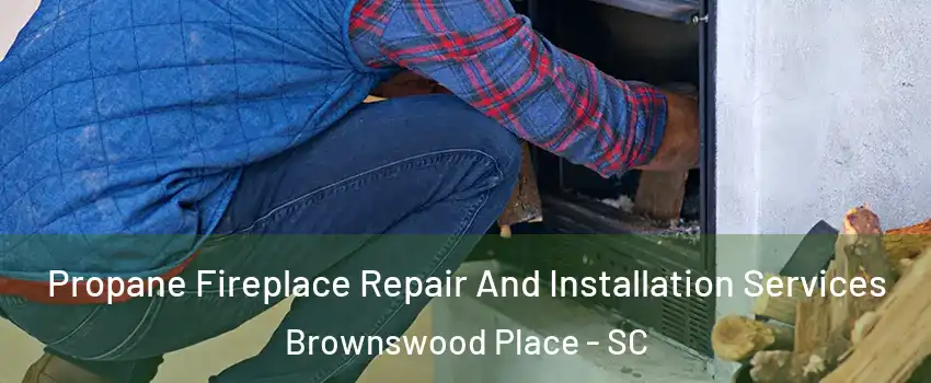 Propane Fireplace Repair And Installation Services Brownswood Place - SC