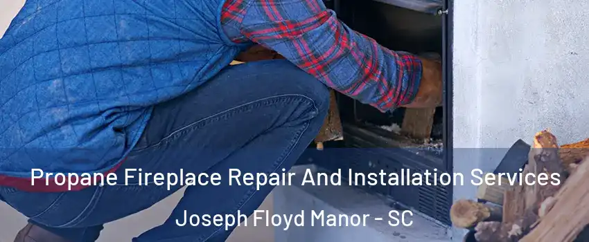 Propane Fireplace Repair And Installation Services Joseph Floyd Manor - SC