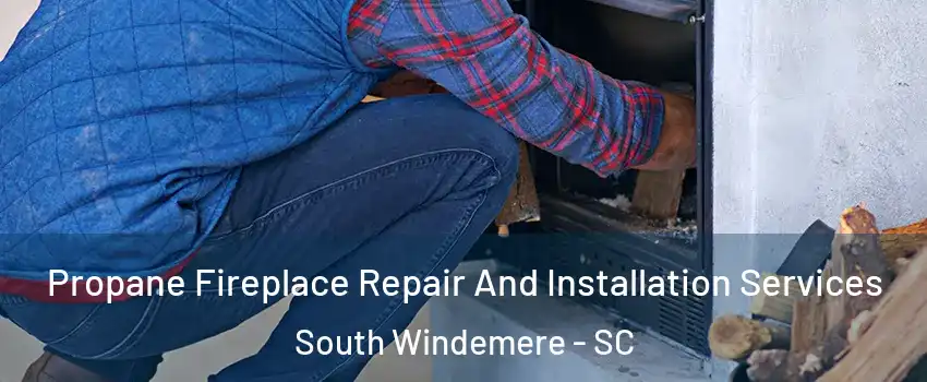 Propane Fireplace Repair And Installation Services South Windemere - SC