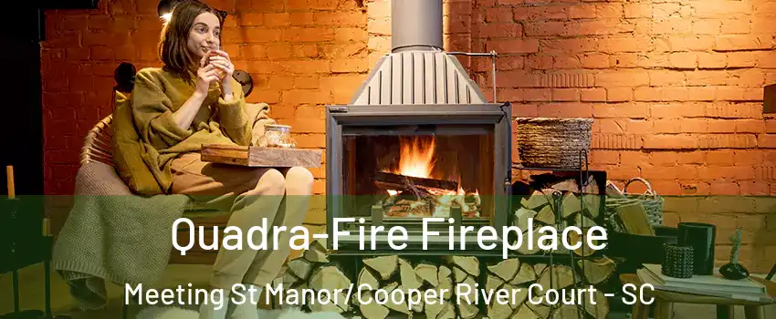 Quadra-Fire Fireplace Meeting St Manor/Cooper River Court - SC