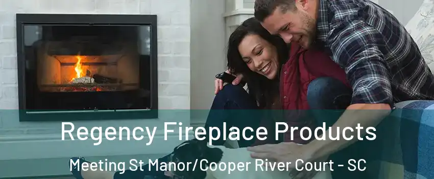 Regency Fireplace Products Meeting St Manor/Cooper River Court - SC