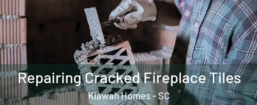 Repairing Cracked Fireplace Tiles Kiawah Homes - SC