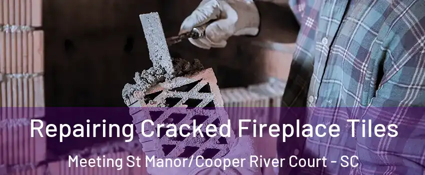 Repairing Cracked Fireplace Tiles Meeting St Manor/Cooper River Court - SC