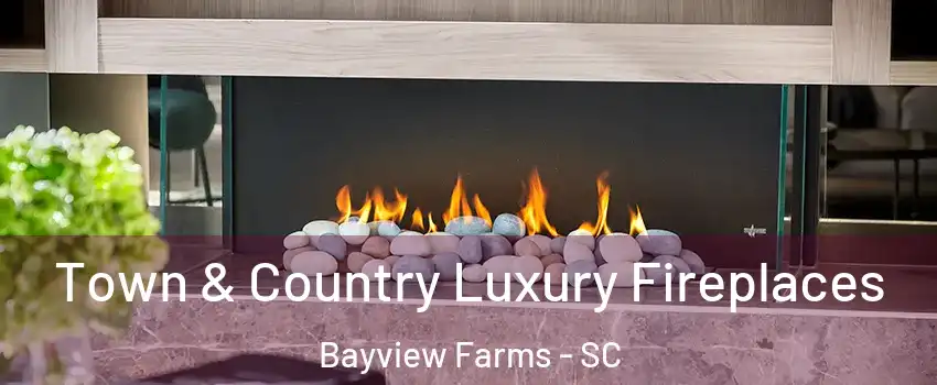 Town & Country Luxury Fireplaces Bayview Farms - SC