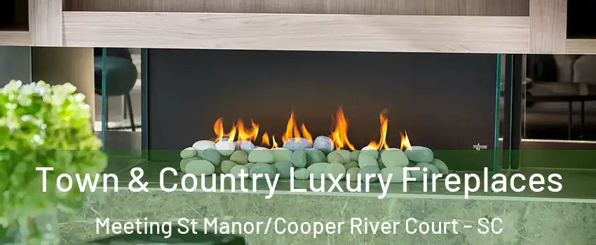 Town & Country Luxury Fireplaces Meeting St Manor/Cooper River Court - SC