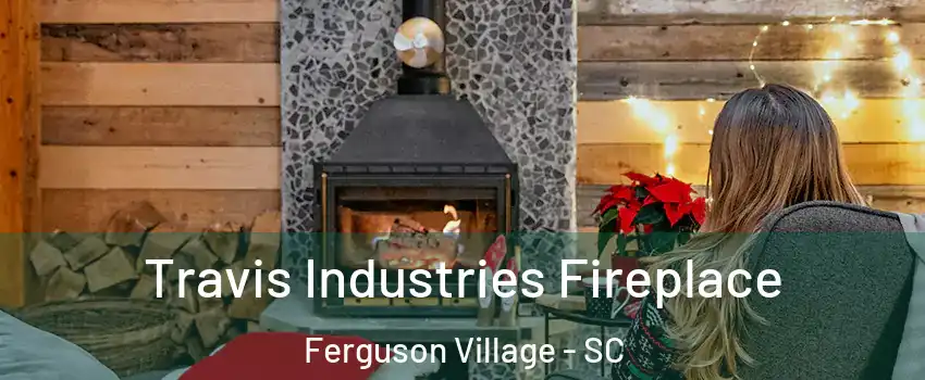 Travis Industries Fireplace Ferguson Village - SC