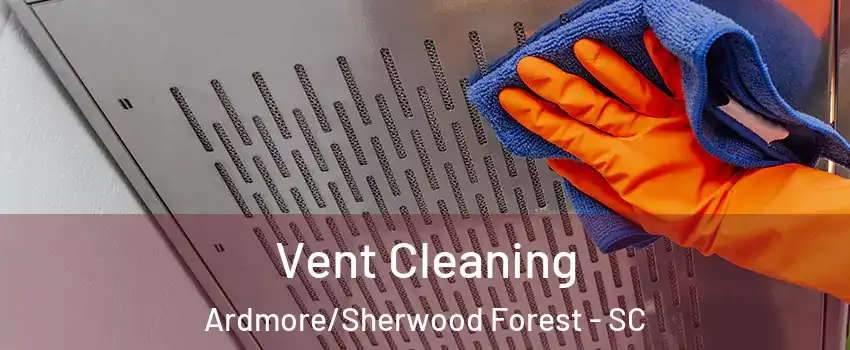 Vent Cleaning Ardmore/Sherwood Forest - SC