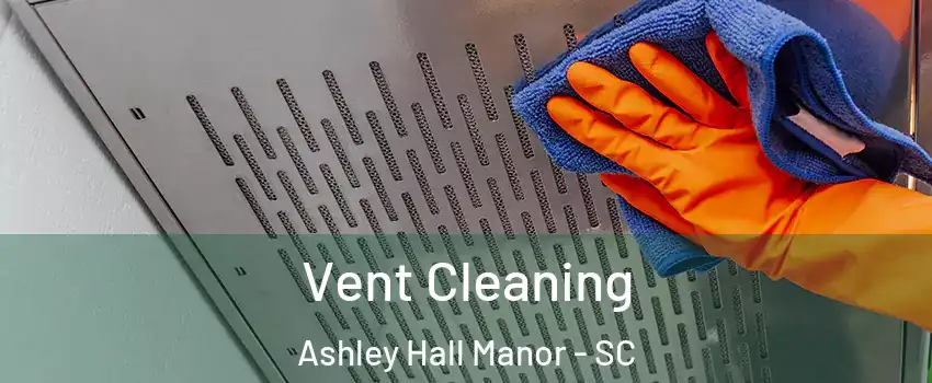 Vent Cleaning Ashley Hall Manor - SC