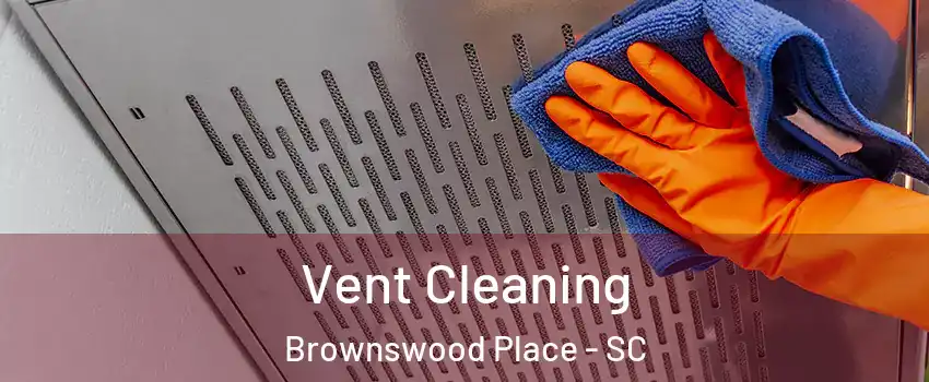 Vent Cleaning Brownswood Place - SC