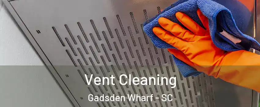 Vent Cleaning Gadsden Wharf - SC