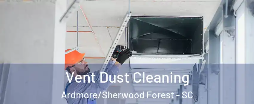 Vent Dust Cleaning Ardmore/Sherwood Forest - SC