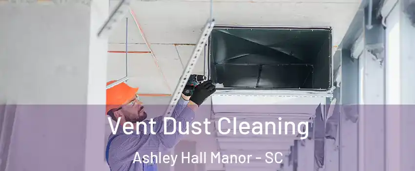 Vent Dust Cleaning Ashley Hall Manor - SC