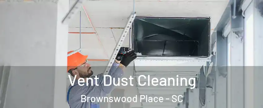 Vent Dust Cleaning Brownswood Place - SC