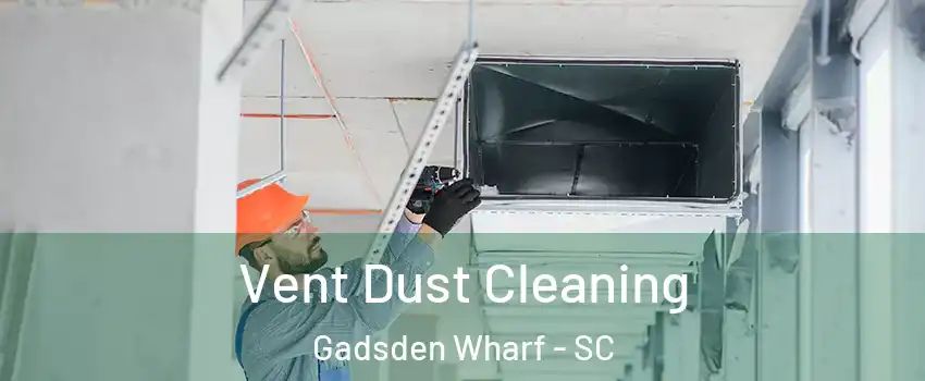 Vent Dust Cleaning Gadsden Wharf - SC