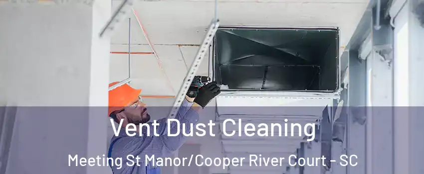 Vent Dust Cleaning Meeting St Manor/Cooper River Court - SC