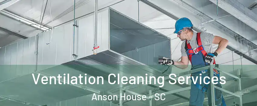 Ventilation Cleaning Services Anson House - SC