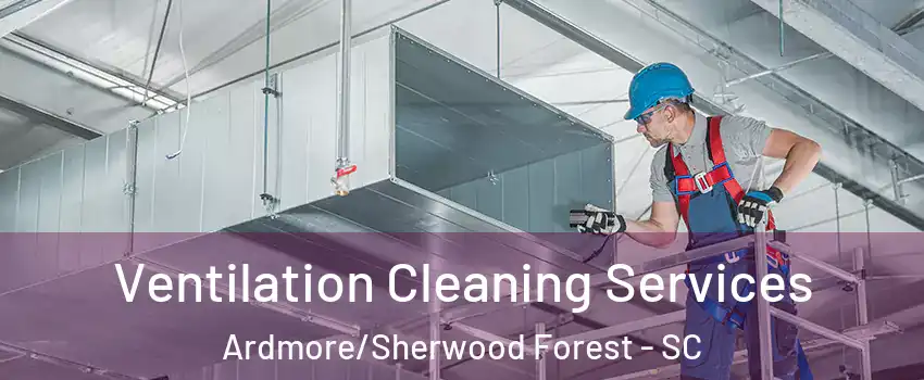 Ventilation Cleaning Services Ardmore/Sherwood Forest - SC